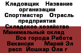 Кладовщик › Название организации ­ Спортмастер › Отрасль предприятия ­ Складское хозяйство › Минимальный оклад ­ 26 000 - Все города Работа » Вакансии   . Марий Эл респ.,Йошкар-Ола г.